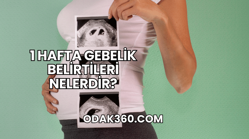 1 Hafta Gebelik Belirtileri Nelerdir?