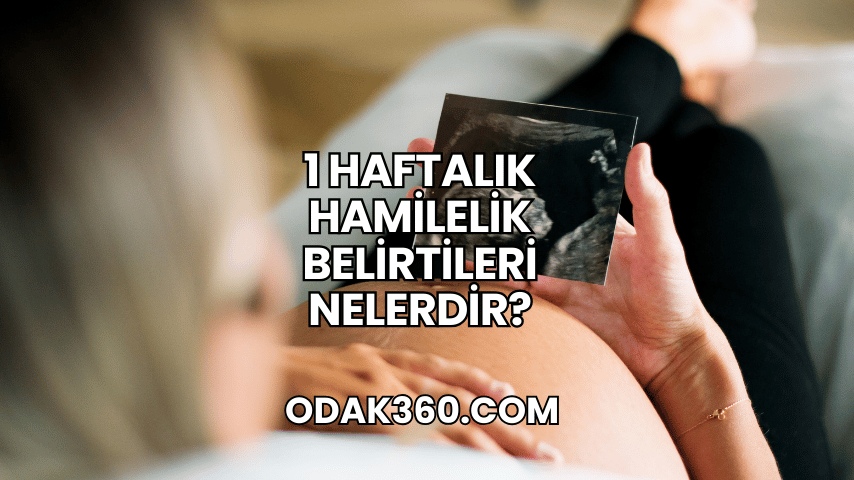 1 Haftalık Hamilelik Belirtileri Nelerdir?