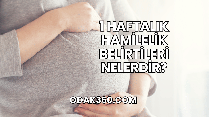 1 Haftalık Hamilelik Belirtileri Nelerdir?