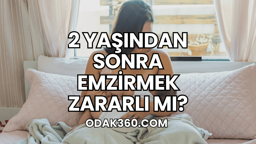 2 Yaşından Sonra Emzirmek Zararlı mı?