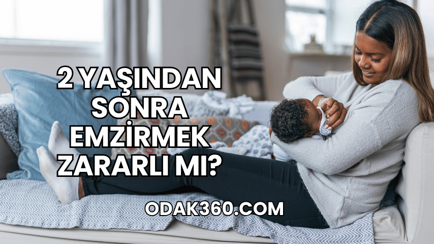 2 Yaşından Sonra Emzirmek Zararlı mı?