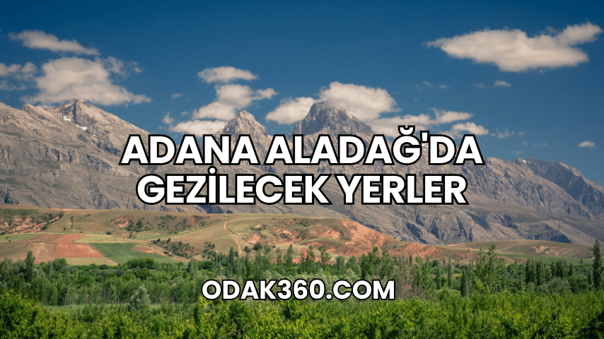 Adana Aladağ'da Gezilecek Yerler