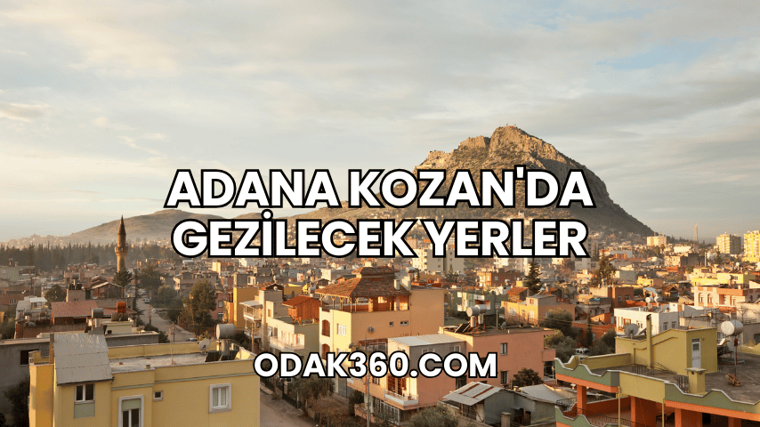 Adana Kozan'da Gezilecek Yerler