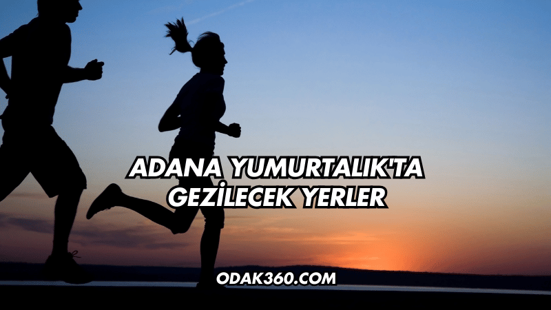 Adana Yumurtalık'ta Gezilecek Yerler