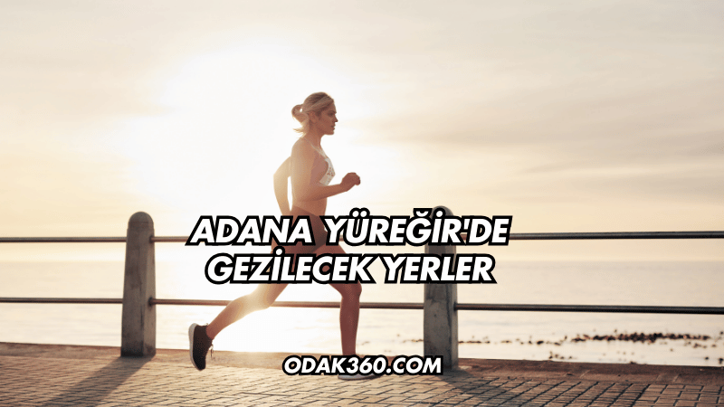 Adana Yüreğir'de Gezilecek Yerler