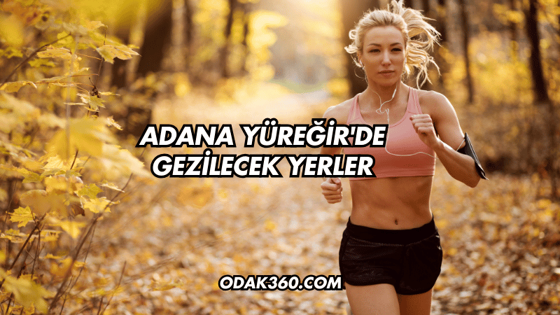 Adana Yüreğir'de Gezilecek Yerler