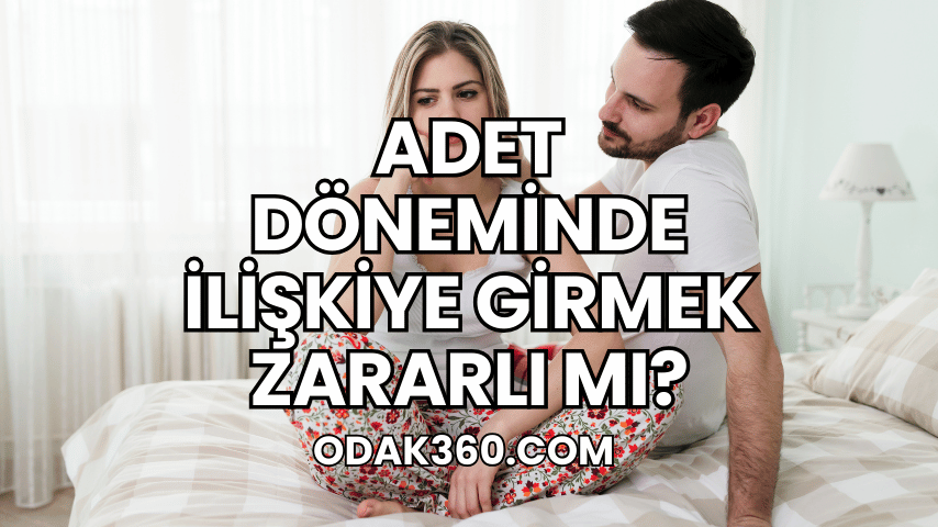 Adet Döneminde İlişkiye Girmek Zararlı mı?