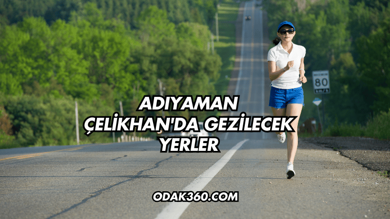 Adıyaman Çelikhan'da Gezilecek Yerler