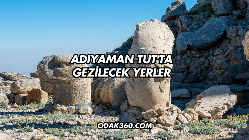 Adıyaman Tut'ta Gezilecek Yerler