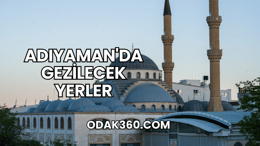 Adıyaman'da Gezilecek Yerler