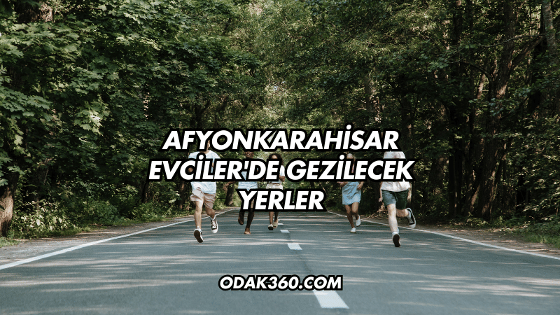 Afyonkarahisar Evciler'de Gezilecek Yerler