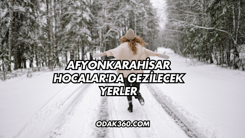 Afyonkarahisar Hocalar'da Gezilecek Yerler