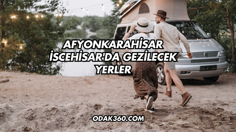 Afyonkarahisar İscehisar'da Gezilecek Yerler