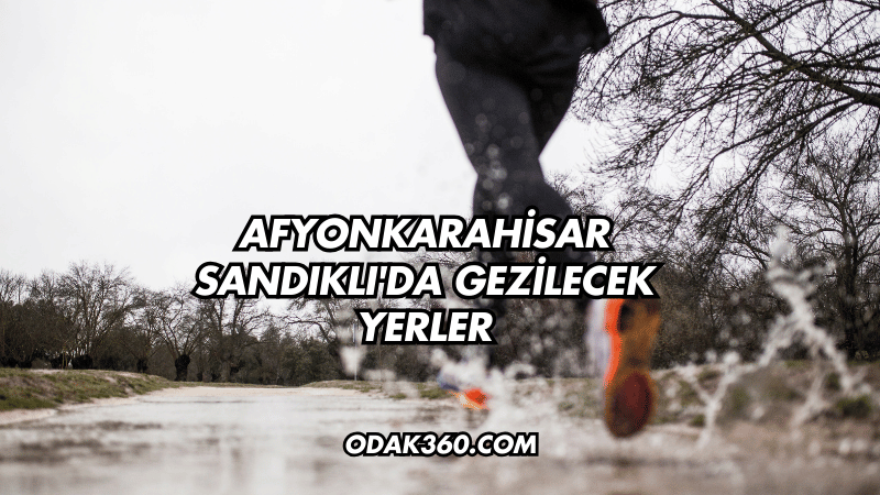 Afyonkarahisar Sandıklı'da Gezilecek Yerler