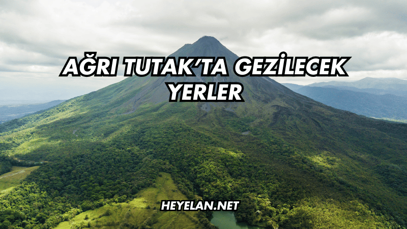 Ağrı Tutak’ta Gezilecek Yerler