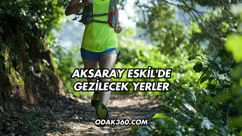 Aksaray Eskil'de Gezilecek Yerler