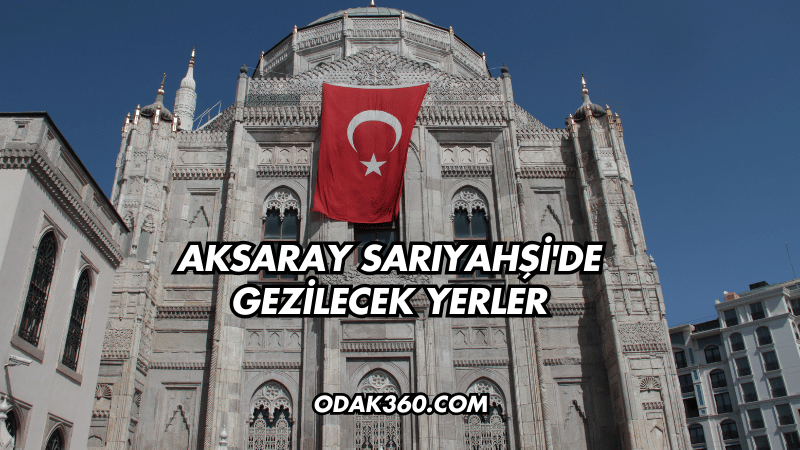 Aksaray Sarıyahşi'de Gezilecek Yerler