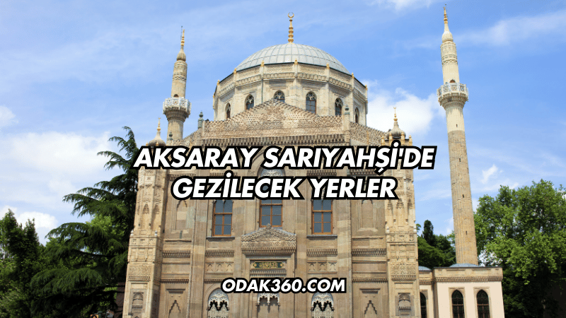 Aksaray Sarıyahşi'de Gezilecek Yerler