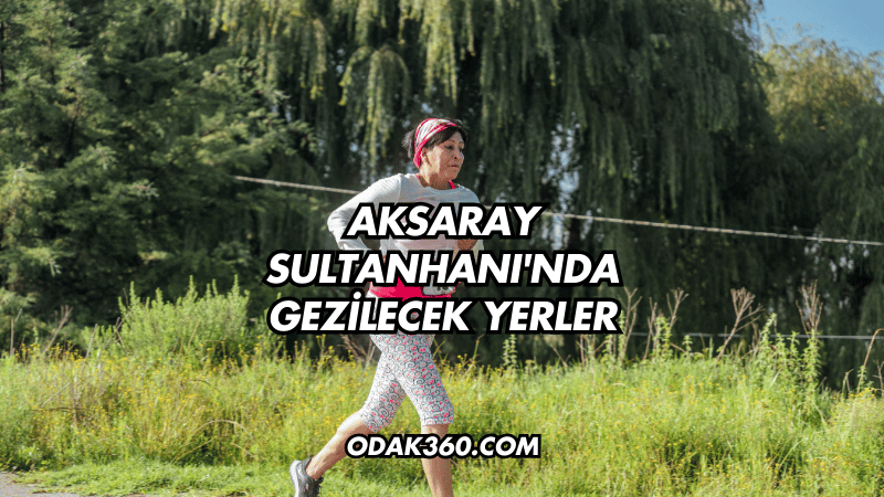 Aksaray Sultanhanı'nda Gezilecek Yerler