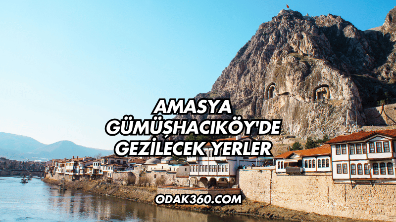 Amasya Gümüşhacıköy'de Gezilecek Yerler