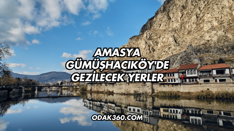 Amasya Gümüşhacıköy'de Gezilecek Yerler