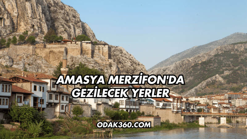 Amasya Merzifon'da Gezilecek Yerler