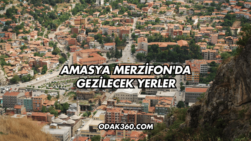 Amasya Merzifon'da Gezilecek Yerler