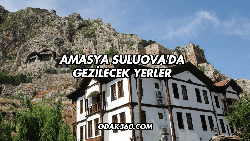 Amasya Suluova'da Gezilecek Yerler