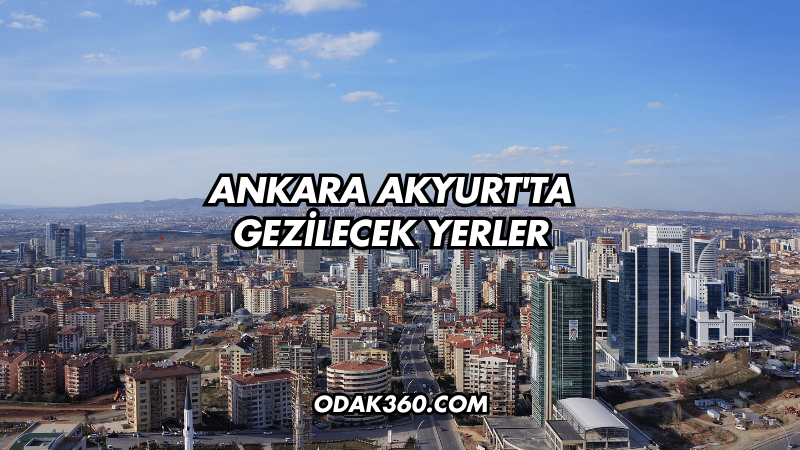 Ankara Akyurt'ta Gezilecek Yerler