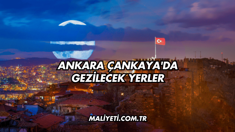 Ankara Çankaya'da Gezilecek Yerler