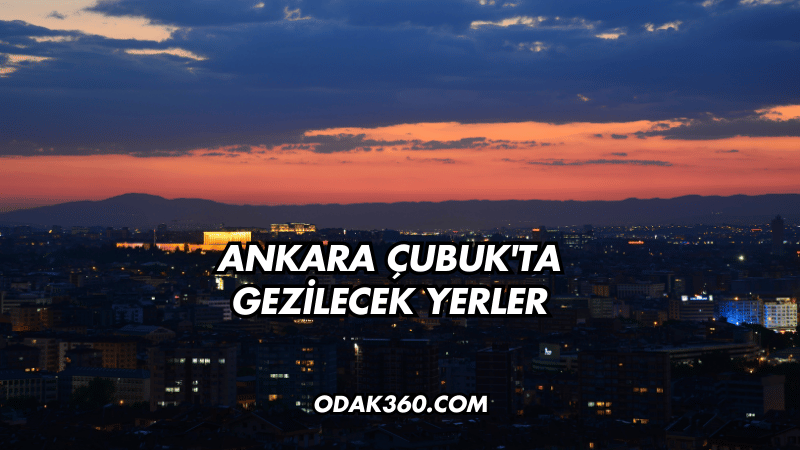 Ankara Çubuk'ta Gezilecek Yerler