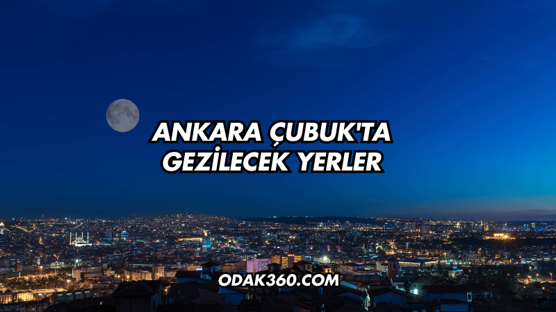 Ankara Çubuk'ta Gezilecek Yerler