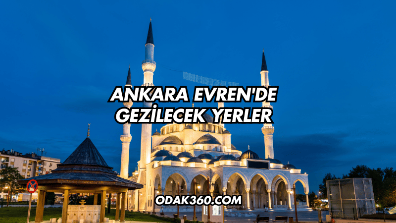 Ankara Evren'de Gezilecek Yerler