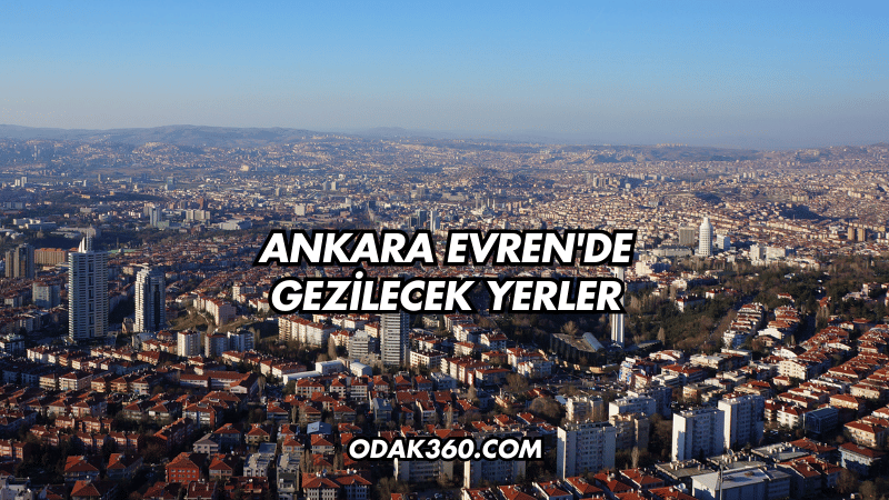 Ankara Evren'de Gezilecek Yerler