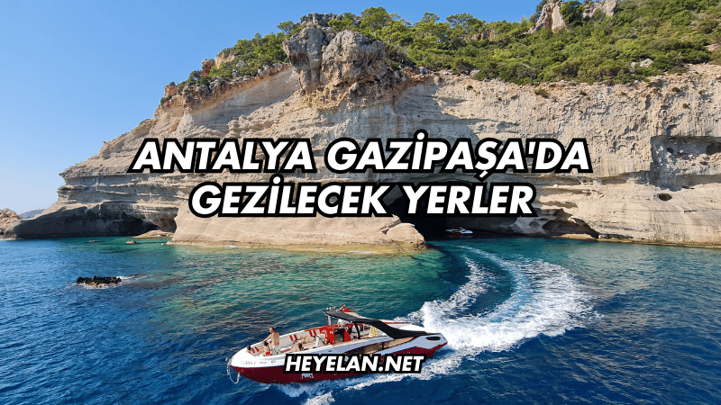 Antalya Gazipaşa'da Gezilecek Yerler