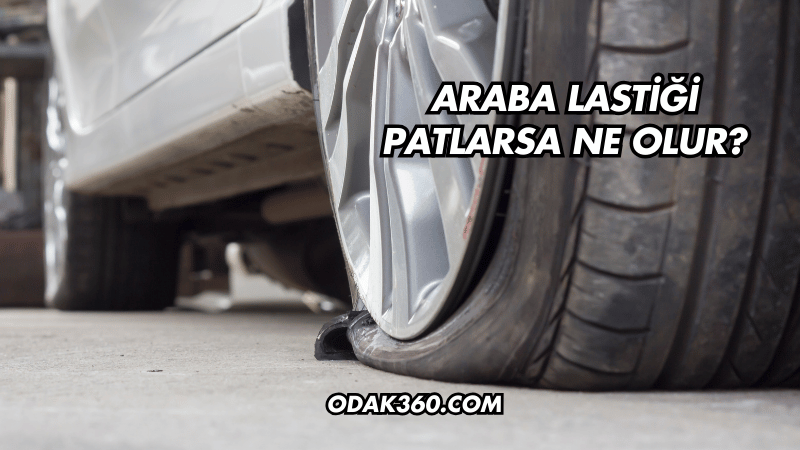 Araba Lastiği Patlarsa Ne Olur?