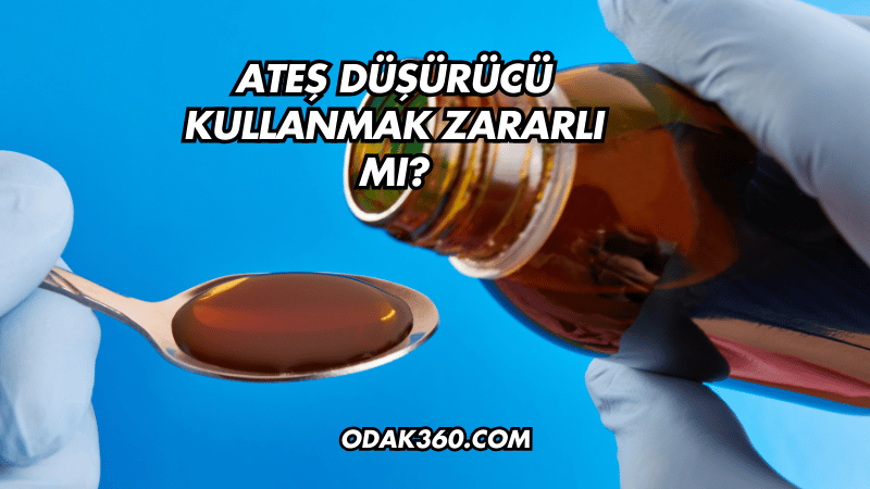 Ateş Düşürücü Kullanmak Zararlı mı?