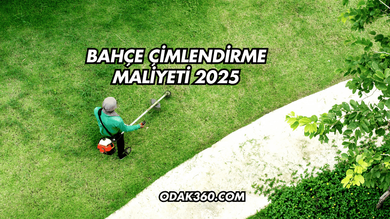 Bahçe Çimlendirme Maliyeti 2025