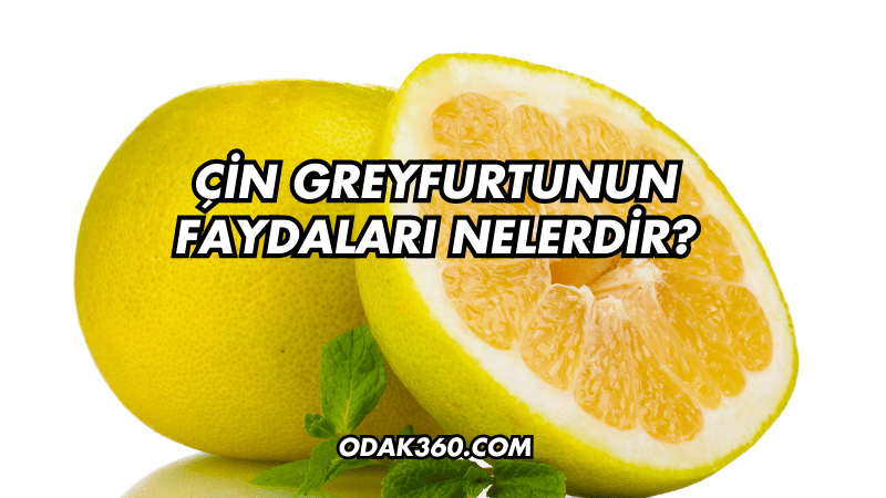 Çin Greyfurtunun Faydaları Nelerdir?