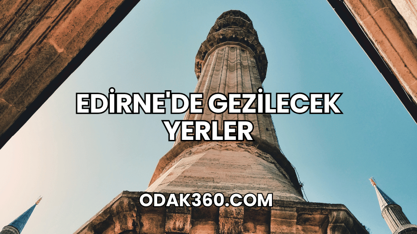 Edirne'de Gezilecek Yerler