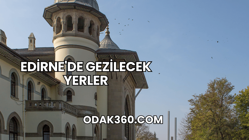 Edirne'de Gezilecek Yerler