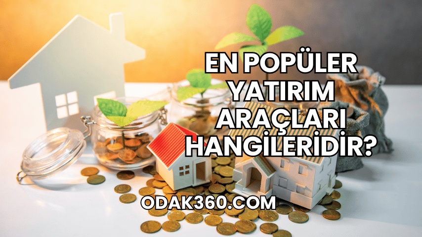 En Popüler Yatırım Araçları Hangileridir?