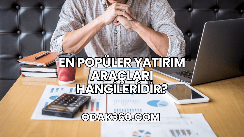 En Popüler Yatırım Araçları Hangileridir?