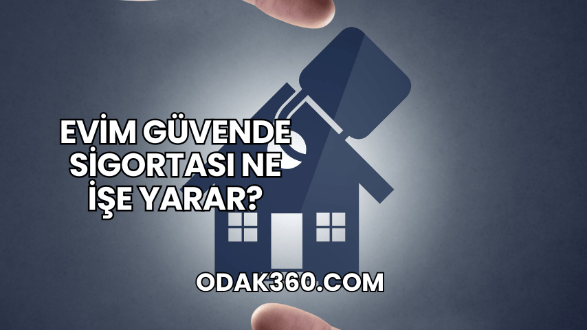 Evim Güvende Sigortası Ne İşe Yarar?