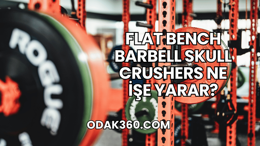 Flat Bench Barbell Skull Crushers Ne İşe Yarar?