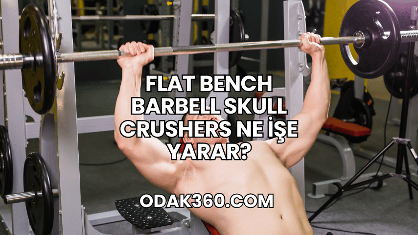 Flat Bench Barbell Skull Crushers Ne İşe Yarar?