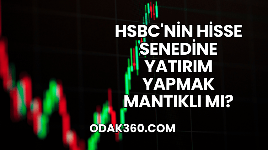 HSBC'nin Hisse Senedine Yatırım Yapmak Mantıklı mı?