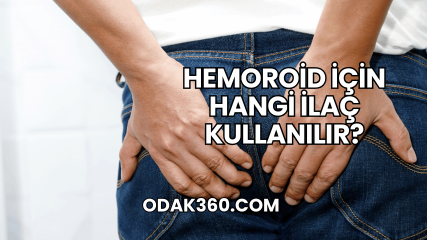 Hemoroid İçin Hangi İlaç Kullanılır?