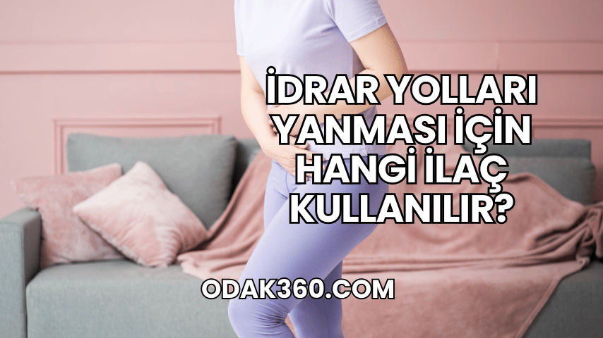 İdrar Yolları Yanması İçin Hangi İlaç Kullanılır?