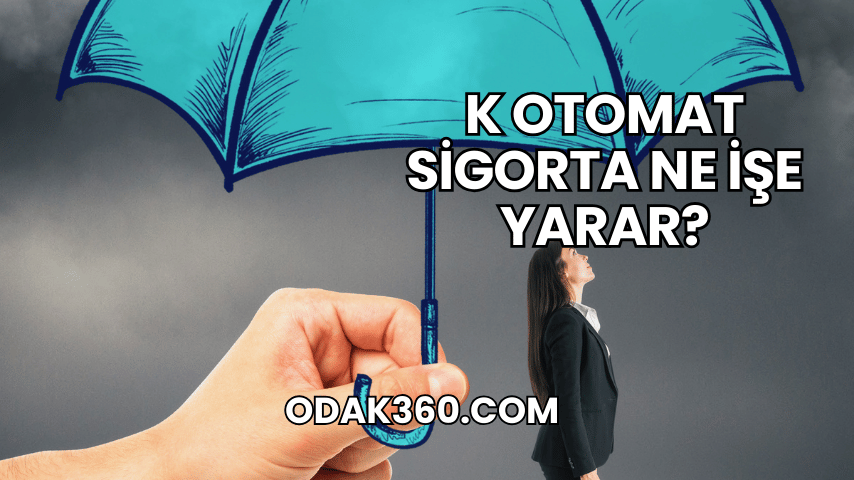 K Otomat Sigorta Ne İşe Yarar?